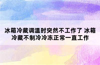 冰箱冷藏调温时突然不工作了 冰箱冷藏不制冷冷冻正常一直工作